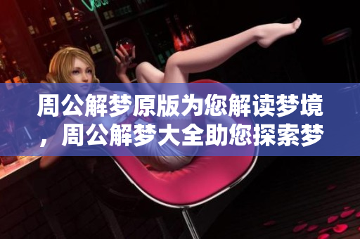 周公解梦原版为您解读梦境，周公解梦大全助您探索梦的奥秘