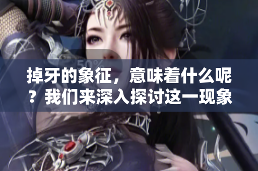 掉牙的象征，意味着什么呢？我们来深入探讨这一现象背后的含义。
