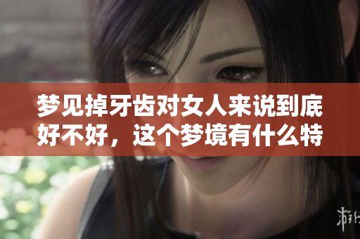梦见掉牙齿对女人来说到底好不好，这个梦境有什么特别的寓意呢