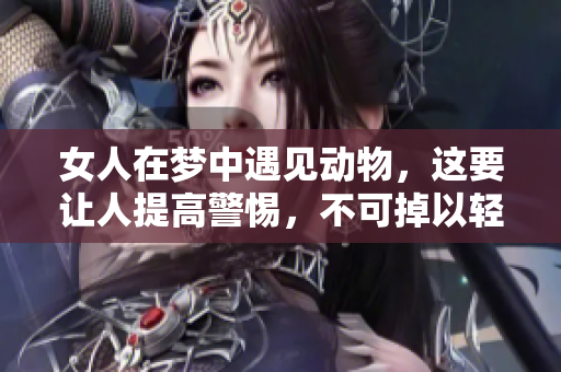 女人在梦中遇见动物，这要让人提高警惕，不可掉以轻心