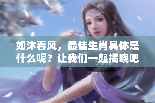如沐春风，最佳生肖具体是什么呢？让我们一起揭晓吧！