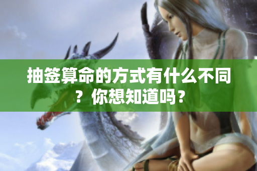 抽签算命的方式有什么不同？你想知道吗？