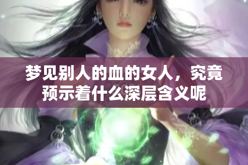 梦见别人的血的女人，究竟预示着什么深层含义呢