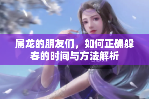 属龙的朋友们，如何正确躲春的时间与方法解析