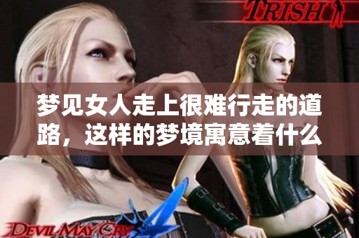 梦见女人走上很难行走的道路，这样的梦境寓意着什么呢