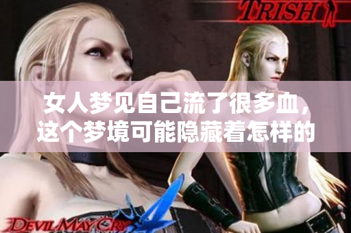 女人梦见自己流了很多血，这个梦境可能隐藏着怎样的深意呢