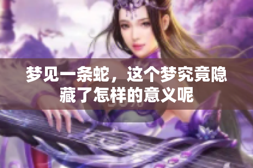梦见一条蛇，这个梦究竟隐藏了怎样的意义呢
