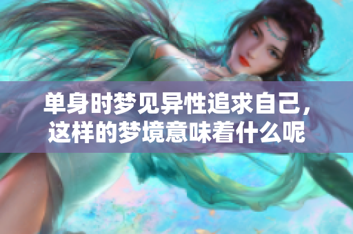单身时梦见异性追求自己，这样的梦境意味着什么呢
