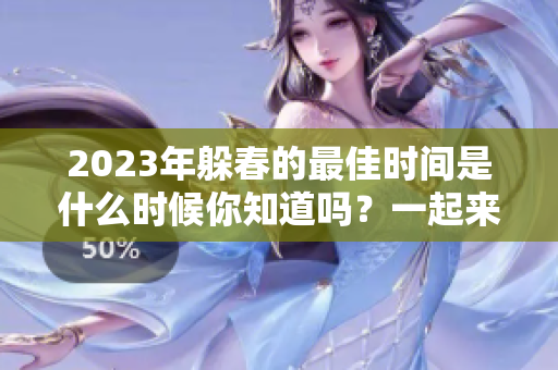 2023年躲春的最佳时间是什么时候你知道吗？一起来看看吧！