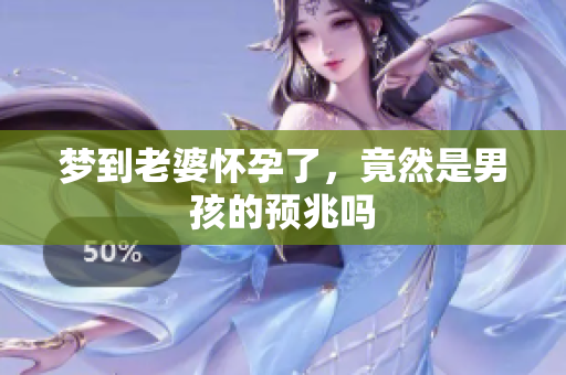 梦到老婆怀孕了，竟然是男孩的预兆吗