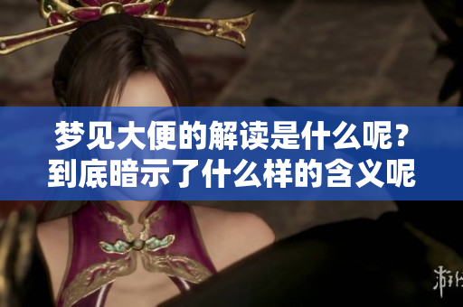 梦见大便的解读是什么呢？到底暗示了什么样的含义呢？