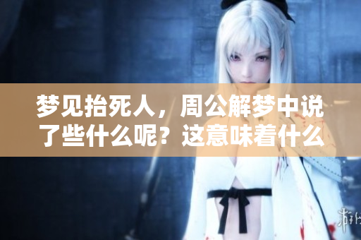梦见抬死人，周公解梦中说了些什么呢？这意味着什么呢？