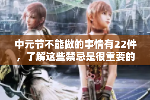 中元节不能做的事情有22件，了解这些禁忌是很重要的。