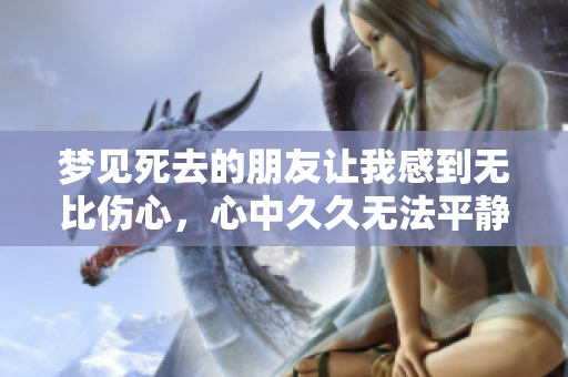 梦见死去的朋友让我感到无比伤心，心中**无法平静