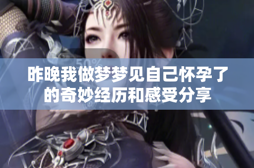 昨晚我做梦梦见自己怀孕了的奇妙经历和感受分享