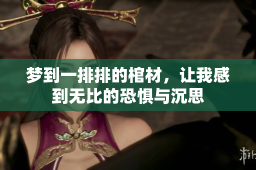 梦到一排排的棺材，让我感到无比的恐惧与沉思