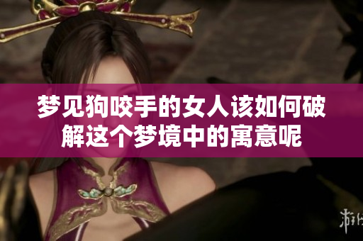 梦见狗咬手的女人该如何破解这个梦境中的寓意呢