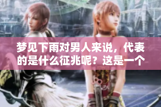梦见下雨对男人来说，代表的是什么征兆呢？这是一个值得探索的问题。