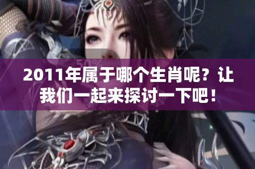 2011年属于哪个生肖呢？让我们一起来探讨一下吧！