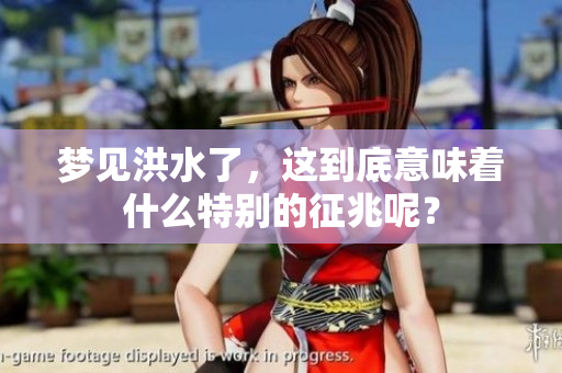 梦见洪水了，这到底意味着什么特别的征兆呢？