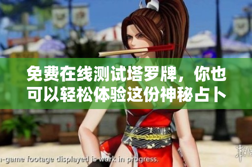 免费在线测试塔罗牌，你也可以轻松体验这份神秘占卜的乐趣