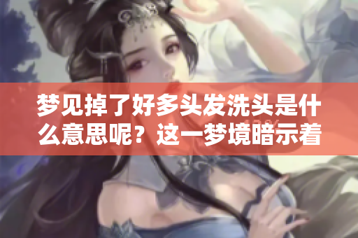 梦见掉了好多头发洗头是什么意思呢？这一梦境暗示着什么呢？
