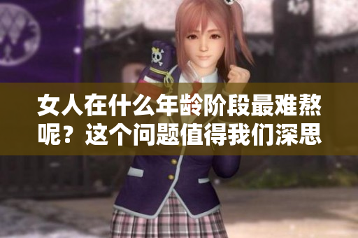 女人在什么年龄阶段最难熬呢？这个问题值得我们深思与探讨。