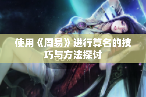 使用《周易》进行算名的技巧与方法探讨