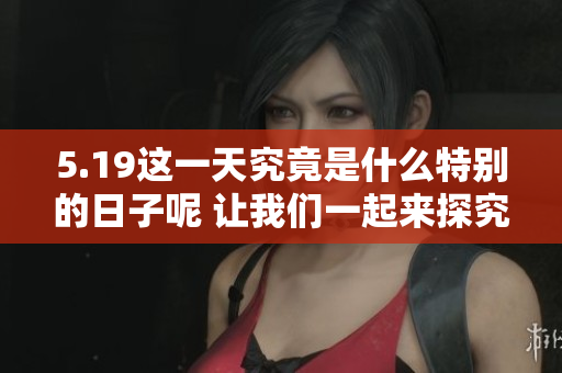 5.19这一天究竟是什么特别的日子呢 让我们一起来探究一下吧