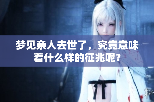 梦见亲人去世了，究竟意味着什么样的征兆呢？