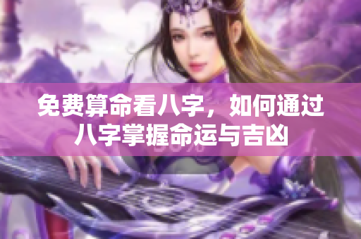 免费算命看八字，如何通过八字掌握命运与吉凶