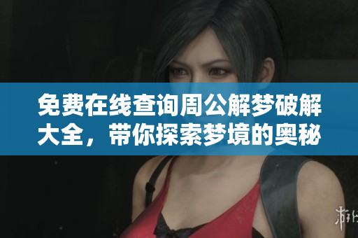免费在线查询周公解梦破解大全，带你探索梦境的奥秘与意义