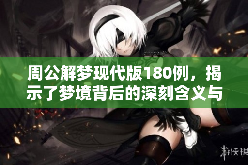 周公解梦现代版180例，揭示了梦境背后的深刻含义与解析之道