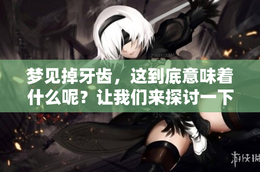梦见掉牙齿，这到底意味着什么呢？让我们来探讨一下这个问题。