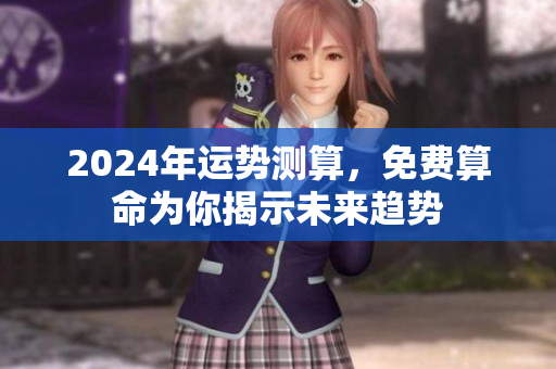 2024年运势测算，免费算命为你揭示未来趋势