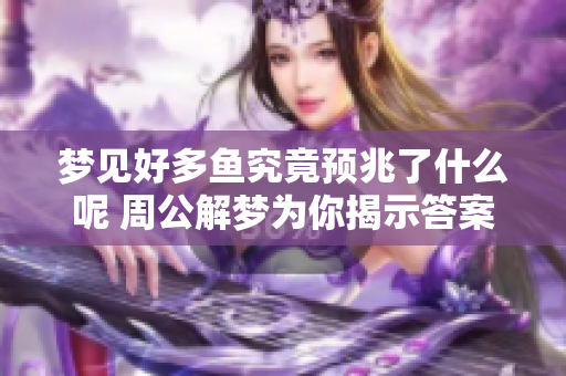 梦见好多鱼究竟预兆了什么呢 周公解梦为你揭示答案
