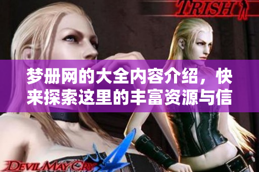 梦册网的大全内容介绍，快来探索这里的丰富资源与信息吧