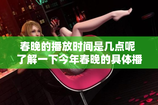 春晚的播放时间是几点呢 了解一下今年春晚的具体播出安排吧
