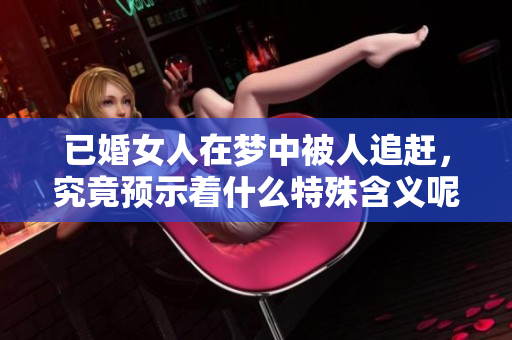已婚女人在梦中被人追赶，究竟预示着什么特殊含义呢