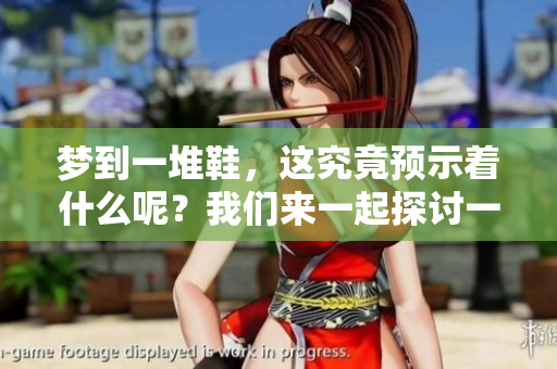 梦到一堆鞋，这究竟预示着什么呢？我们来一起探讨一下。