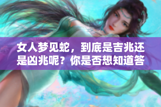 女人梦见蛇，到底是吉兆还是凶兆呢？你是否想知道答案呢？