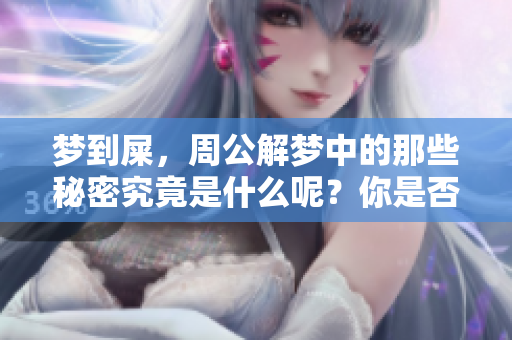 梦到屎，周公解梦中的那些秘密究竟是什么呢？你是否了解这些梦境的含义？