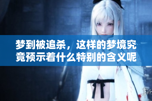 梦到被追杀，这样的梦境究竟预示着什么特别的含义呢