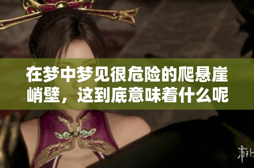 在梦中梦见很危险的爬悬崖峭壁，这到底意味着什么呢