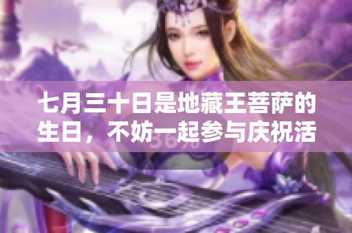 七月三十日是地藏王菩萨的生日，不妨一起参与庆祝活动吧