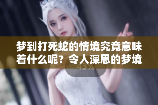 梦到打死蛇的情境究竟意味着什么呢？令人深思的梦境暗示着什么呢？