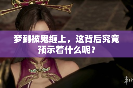 梦到被鬼缠上，这背后究竟预示着什么呢？