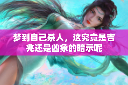 梦到自己杀人，这究竟是吉兆还是凶象的暗示呢
