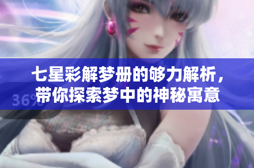 七星彩解梦册的够力解析，带你探索梦中的神秘寓意