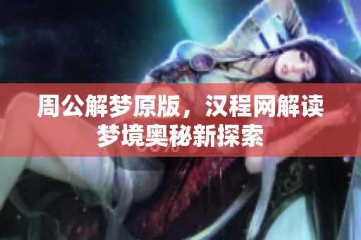 周公解梦原版，汉程网解读梦境奥秘新探索